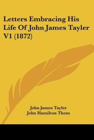 Letters Embracing His Life Of John James Tayler V1 (1872)
