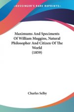 Maximums And Speciments Of William Muggins, Natural Philosopher And Citizen Of The World (1859)