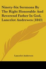 Ninety-Six Sermons By The Right Honorable And Reverend Father In God, Lancelot Andrewes (1843)