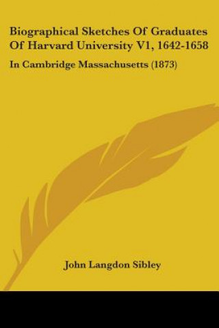 Biographical Sketches Of Graduates Of Harvard University V1, 1642-1658