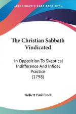 The Christian Sabbath Vindicated: In Opposition To Skeptical Indifference And Infidel Practice (1798)