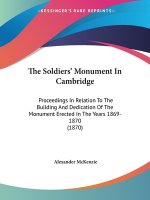 The Soldiers' Monument In Cambridge: Proceedings In Relation To The Building And Dedication Of The Monument Erected In The Years 1869-1870 (1870)