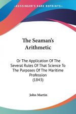 The Seaman's Arithmetic: Or The Application Of The Several Rules Of That Science To The Purposes Of The Maritime Profession (1843)
