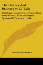The History And Philosophy Of Evil;: With Suggestions For More Ennobling Institutions, And Philosophical Systems Of Education (1869)