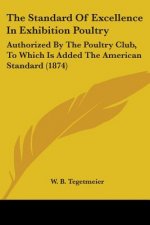 The Standard Of Excellence In Exhibition Poultry: Authorized By The Poultry Club, To Which Is Added The American Standard (1874)