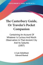 The Canterbury Guide, Or Traveler's Pocket Companion: Containing An Account Of Whatever Is Curious And Worth Observation In That Ancient City And Its