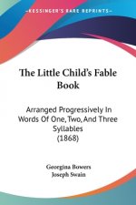 The Little Child's Fable Book: Arranged Progressively In Words Of One, Two, And Three Syllables (1868)