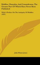 Riddles, Charades, And Conundrums, The Greater Part Of Which Have Never Been Published