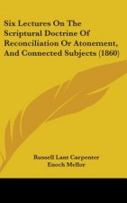 Six Lectures On The Scriptural Doctrine Of Reconciliation Or Atonement, And Connected Subjects (1860)