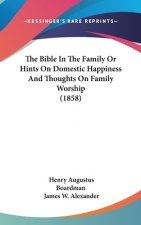 Bible In The Family Or Hints On Domestic Happiness And Thoughts On Family Worship (1858)