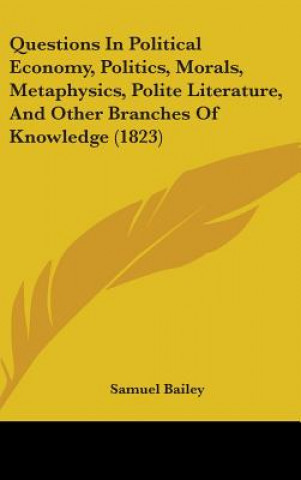 Questions In Political Economy, Politics, Morals, Metaphysics, Polite Literature, And Other Branches Of Knowledge (1823)