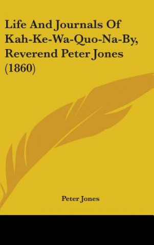 Life And Journals Of Kah-Ke-Wa-Quo-Na-By, Reverend Peter Jones (1860)