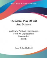 The Moral Play Of Wit And Science: And Early Poetical Miscellanies, From An Unpublished Manuscript (1848)