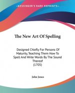 The New Art Of Spelling: Designed Chiefly For Persons Of Maturity, Teaching Them How To Spell And Write Words By The Sound Thereof (1705)