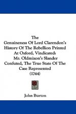 The Genuineness Of Lord Clarendon's History Of The Rebellion Printed At Oxford, Vindicated: Mr. Oldmixon's Slander Confuted, The True State Of The Cas