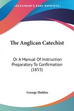 The Anglican Catechist: Or A Manual Of Instruction Preparatory To Confirmation (1855)
