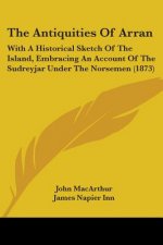 The Antiquities Of Arran: With A Historical Sketch Of The Island, Embracing An Account Of The Sudreyjar Under The Norsemen (1873)