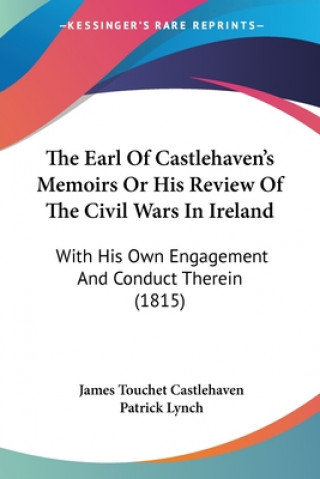 The Earl Of Castlehaven's Memoirs Or His Review Of The Civil Wars In Ireland: With His Own Engagement And Conduct Therein (1815)