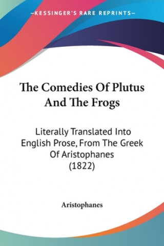 The Comedies Of Plutus And The Frogs: Literally Translated Into English Prose, From The Greek Of Aristophanes (1822)