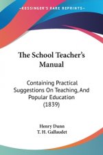 The School Teacher's Manual: Containing Practical Suggestions On Teaching, And Popular Education (1839)