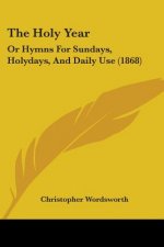 The Holy Year: Or Hymns For Sundays, Holydays, And Daily Use (1868)