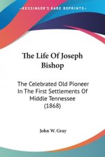 The Life Of Joseph Bishop: The Celebrated Old Pioneer In The First Settlements Of Middle Tennessee (1868)