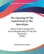 The Opening Of The Sealed Book In The Apocalypse: Shown To Be A Symbol Of A Future Republication Of The Old Testament (1838)