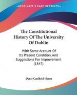 The Constitutional History Of The University Of Dublin: With Some Account Of Its Present Condition, And Suggestions For Improvement (1847)