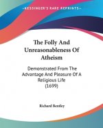 The Folly And Unreasonableness Of Atheism: Demonstrated From The Advantage And Pleasure Of A Religious Life (1699)
