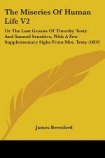 The Miseries Of Human Life V2: Or The Last Groans Of Timothy Testy And Samuel Sensitive, With A Few Supplementary Sighs From Mrs. Testy (1807)