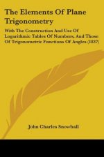 The Elements Of Plane Trigonometry: With The Construction And Use Of Logarithmic Tables Of Numbers, And Those Of Trigonometric Functions Of Angles (18