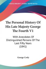 The Personal History Of His Late Majesty George The Fourth V1: With Anecdotes Of Distinguished Persons Of The Last Fifty Years (1841)