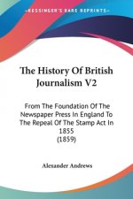 The History Of British Journalism V2: From The Foundation Of The Newspaper Press In England To The Repeal Of The Stamp Act In 1855 (1859)