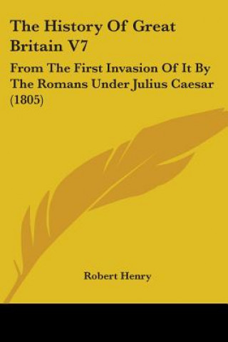 The History Of Great Britain V7: From The First Invasion Of It By The Romans Under Julius Caesar (1805)