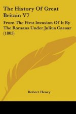 The History Of Great Britain V7: From The First Invasion Of It By The Romans Under Julius Caesar (1805)