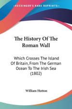The History Of The Roman Wall: Which Crosses The Island Of Britain, From The German Ocean To The Irish Sea (1802)