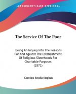 The Service Of The Poor: Being An Inquiry Into The Reasons For And Against The Establishment Of Religious Sisterhoods For Charitable Purposes (1871)