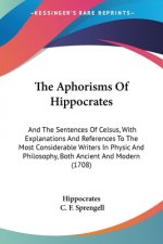 The Aphorisms Of Hippocrates: And The Sentences Of Celsus, With Explanations And References To The Most Considerable Writers In Physic And Philosophy,
