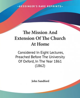 The Mission And Extension Of The Church At Home: Considered In Eight Lectures, Preached Before The University Of Oxford, In The Year 1861 (1862)