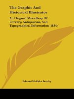The Graphic And Historical Illustrator: An Original Miscellany Of Literary, Antiquarian, And Topographical Information (1834)