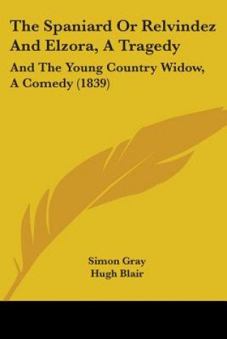 The Spaniard Or Relvindez And Elzora, A Tragedy: And The Young Country Widow, A Comedy (1839)