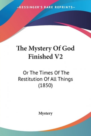 The Mystery Of God Finished V2: Or The Times Of The Restitution Of All Things (1850)