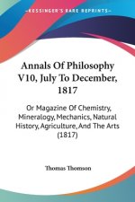 Annals Of Philosophy V10, July To December, 1817: Or Magazine Of Chemistry, Mineralogy, Mechanics, Natural History, Agriculture, And The Arts (1817)