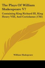The Plays Of William Shakespeare V7: Containing King Richard III, King Henry VIII, And Coriolanus (1785)