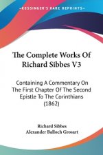 The Complete Works Of Richard Sibbes V3: Containing A Commentary On The First Chapter Of The Second Epistle To The Corinthians (1862)