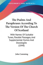 The Psalms And Paraphrases According To The Version Of The Church Of Scotland: With Names Of Suitable Tunes, Parallel Passages, And Supplemental Hymns