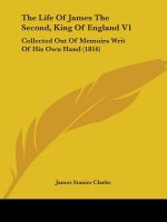 The Life Of James The Second, King Of England V1: Collected Out Of Memoirs Writ Of His Own Hand (1816)