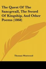 The Quest Of The Sancgreall, The Sword Of Kingship, And Other Poems (1868)