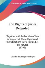 The Rights Of Juries Defended: Together With Authorities Of Law In Support Of Those Rights And The Objections To Mr. Fox's Libel Bill Refuted (1792)