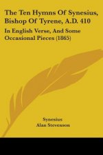 The Ten Hymns Of Synesius, Bishop Of Tyrene, A.D. 410: In English Verse, And Some Occasional Pieces (1865)